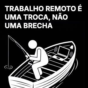 Trabalho remoto é uma troca, não uma brecha