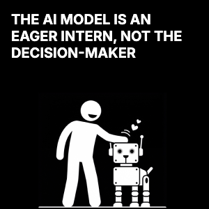 The AI model is an eager intern, not the decision-maker
