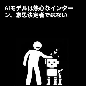 AIモデルは熱心なインターンであり、意思決定者ではない