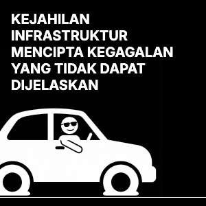 Kebodohan Infrastruktur Mencipta Kegagalan yang Tidak Dapat Dijelaskan